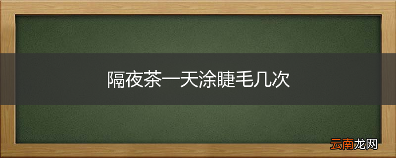 隔夜茶一天涂睫毛几次