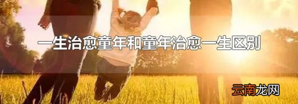 一生治愈童年和童年治愈一生区别