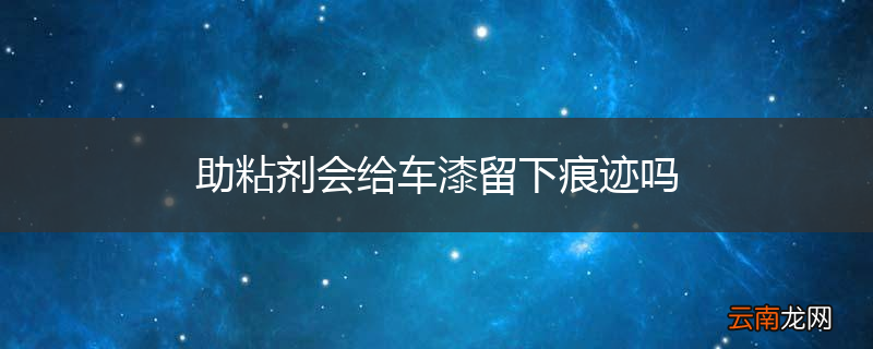 助粘剂会给车漆留下痕迹吗