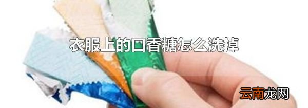 衣服上的口香糖怎么洗掉
