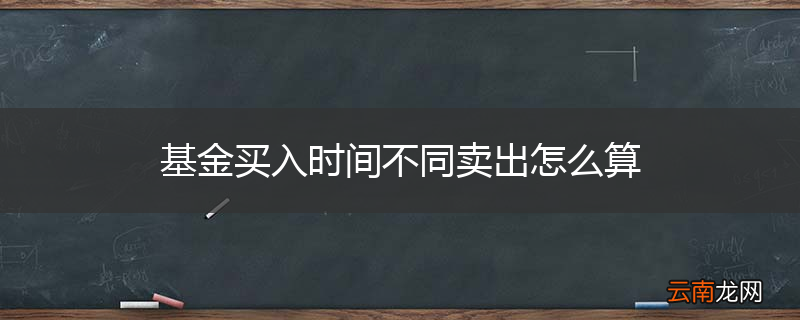 基金买入时间不同卖出怎么算