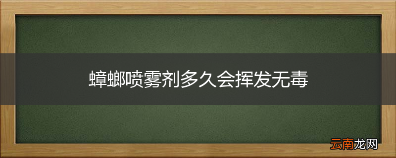 蟑螂喷雾剂多久会挥发无毒