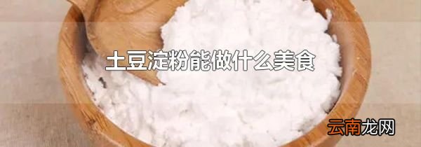土豆淀粉能做什么美食
