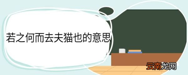若之何而去夫猫也的意思 若之何而去夫猫也翻译