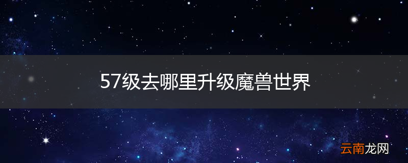 57级去哪里升级魔兽世界