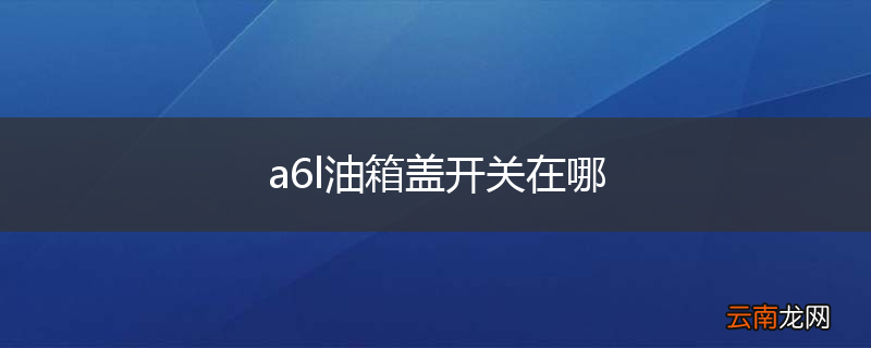 a6l油箱盖开关在哪