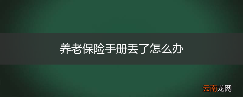 养老保险手册丢了怎么办