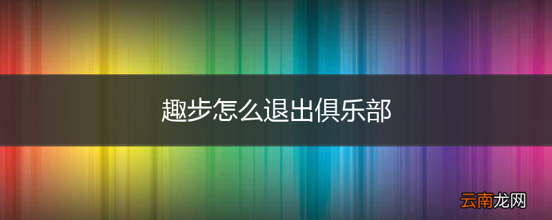趣步怎么退出俱乐部
