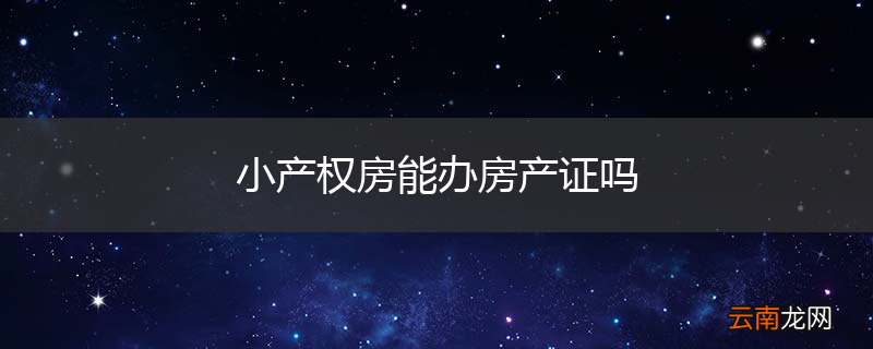 小产权房能办房产证吗