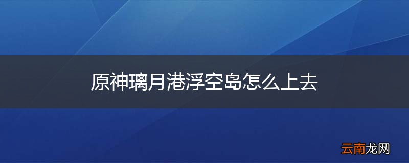 原神璃月港浮空岛怎么上去