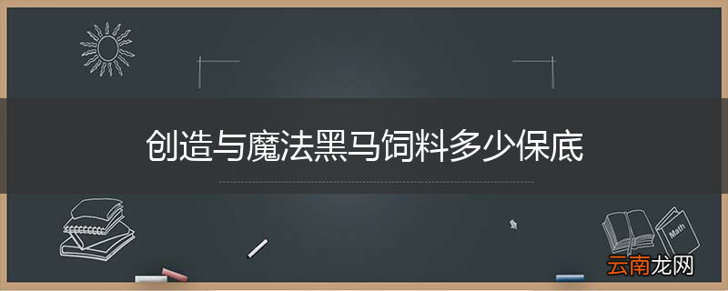 创造与魔法黑马饲料多少保底