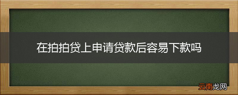 在拍拍贷上申请贷款后容易下款吗