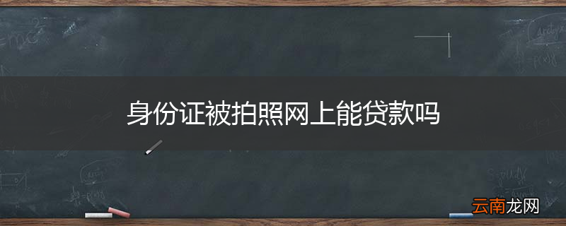 身份证被拍照网上能贷款吗