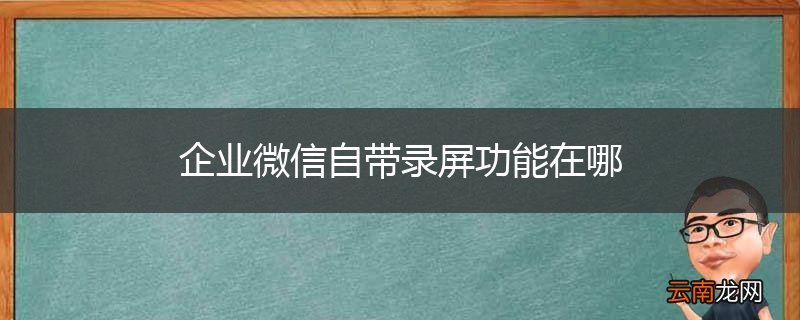 企业微信自带录屏功能在哪