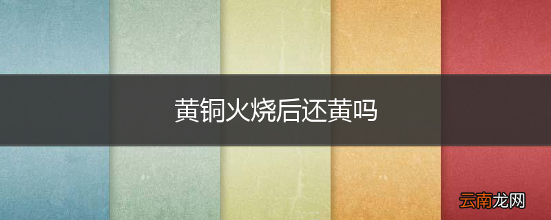 黄铜火烧后还黄吗