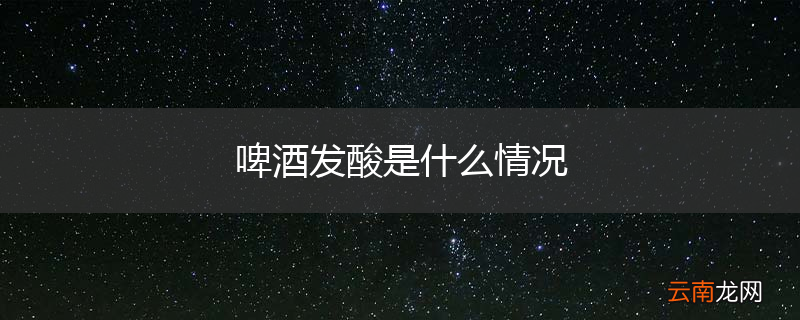 啤酒发酸是什么情况