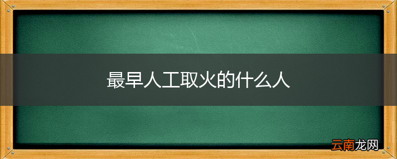 最早人工取火的什么人