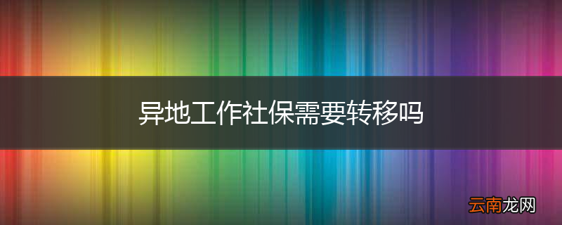 异地工作社保需要转移吗
