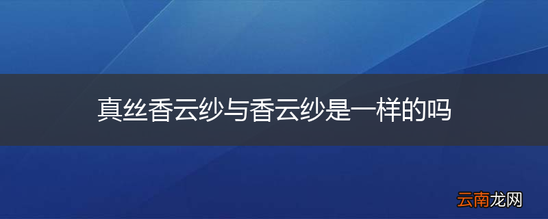 真丝香云纱与香云纱是一样的吗