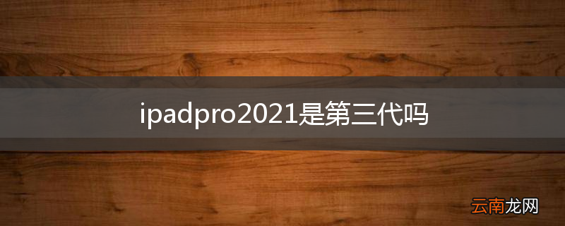 ipadpro2021是第三代吗