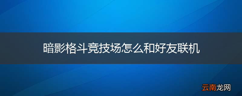 暗影格斗竞技场怎么和好友联机