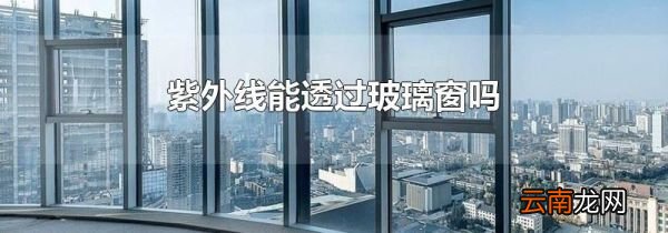 紫外线能透过玻璃窗吗