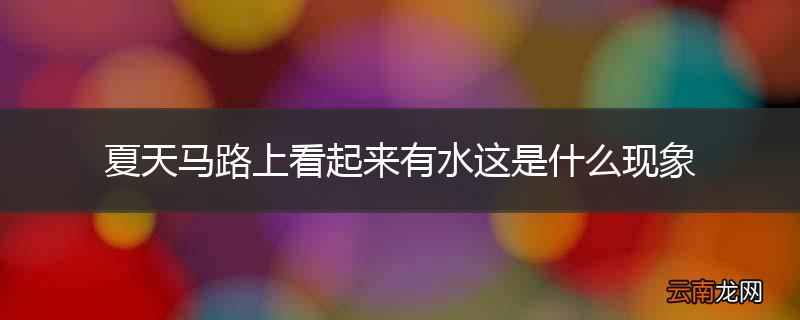 夏天马路上看起来有水这是什么现象