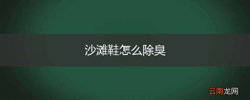 沙滩鞋怎么除臭