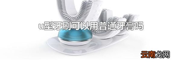 u型牙刷可以用普通牙膏吗