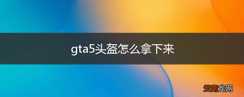 gta5头盔怎么拿下来