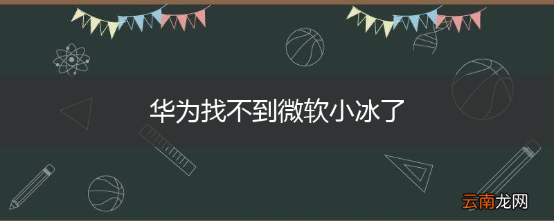 华为找不到微软小冰了