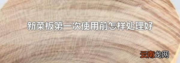 新菜板第一次使用前怎样处理好