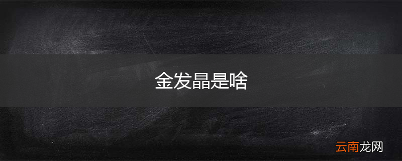 金发晶是啥