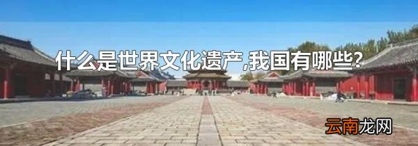 什么是世界文化遗产,我国有哪些?