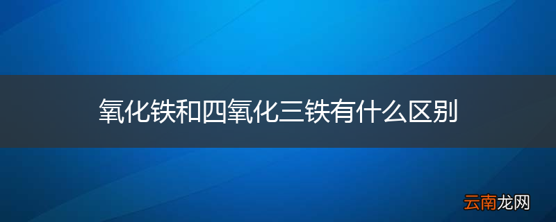 氧化铁和四氧化三铁有什么区别