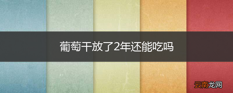 葡萄干放了2年还能吃吗