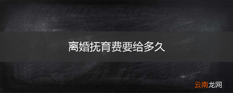 离婚抚育费要给多久