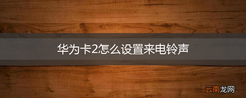 华为卡2怎么设置来电铃声