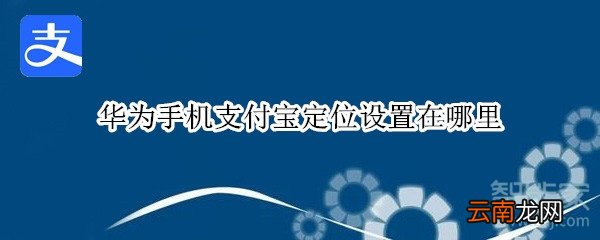 华为手机支付宝定位设置在哪里
