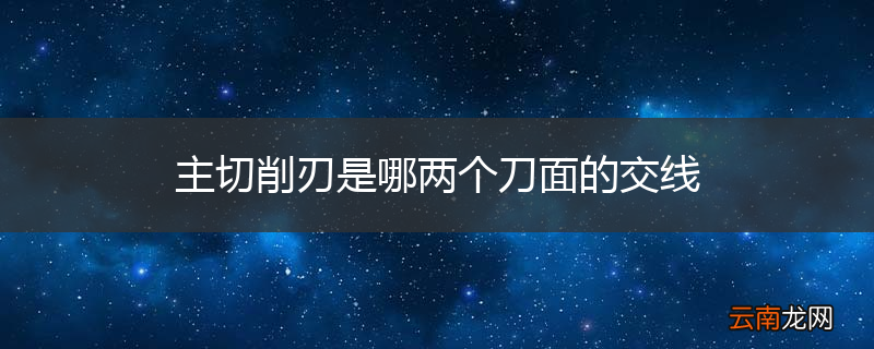 主切削刃是哪两个刀面的交线