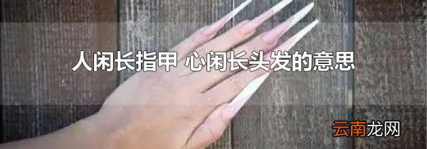 人闲长指甲 心闲长头发的意思