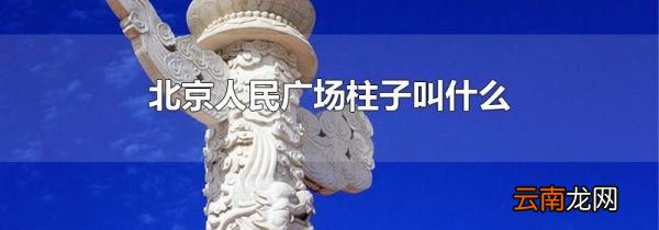 北京人民广场柱子叫什么