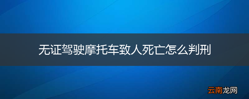 无证驾驶摩托车致人死亡怎么判刑