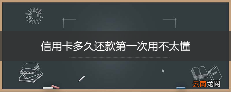 信用卡多久还款第一次用不太懂