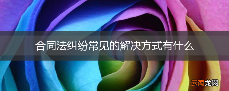 合同法纠纷常见的解决方式有什么