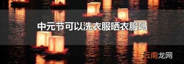 中元节可以洗衣服晒衣服吗