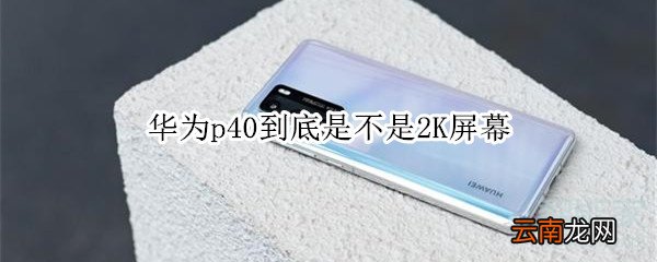 华为p40到底是不是2K屏幕