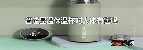 智能显温保温杯对人体有害吗