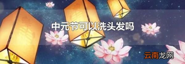 中元节可以洗头发吗
