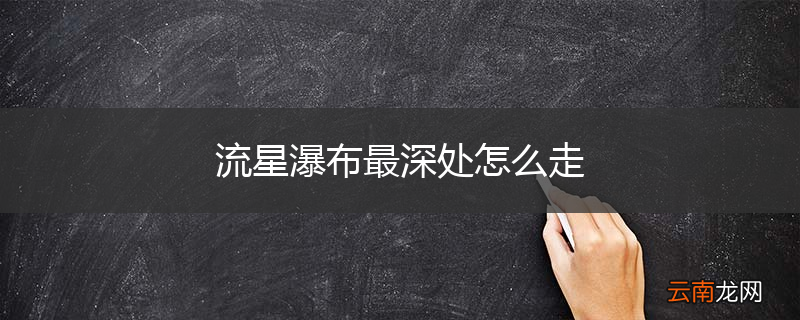 流星瀑布最深处怎么走